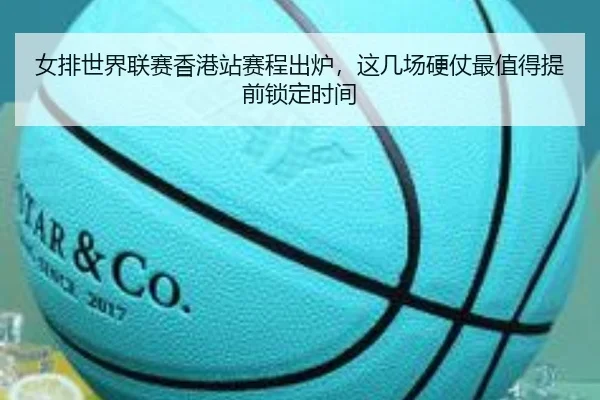 女排世界联赛香港站赛程出炉，这几场硬仗最值得提前锁定时间